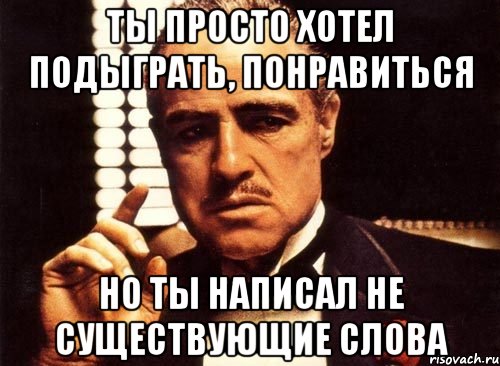 ты просто хотел подыграть, понравиться но ты написал не существующие слова, Мем крестный отец