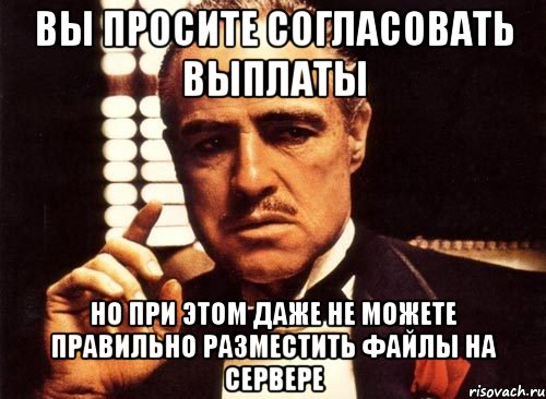 вы просите согласовать выплаты но при этом даже не можете правильно разместить файлы на сервере, Мем крестный отец