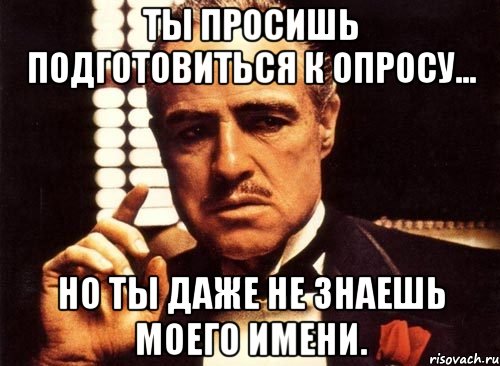 ты просишь подготовиться к опросу... но ты даже не знаешь моего имени., Мем крестный отец