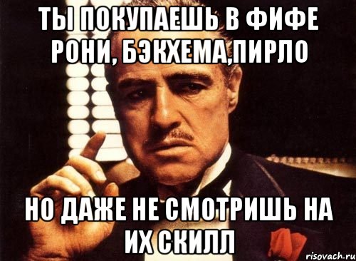 ты покупаешь в фифе рони, бэкхема,пирло но даже не смотришь на их скилл, Мем крестный отец