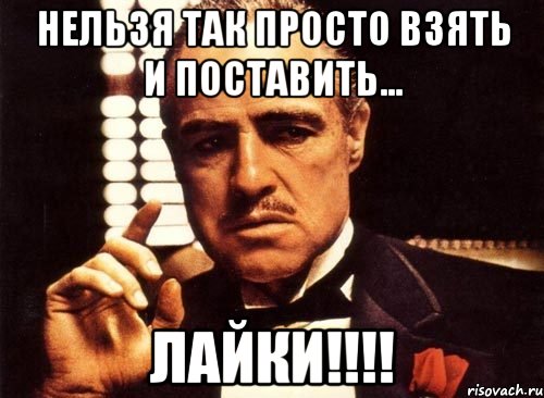 нельзя так просто взять и поставить... лайки!!!, Мем крестный отец