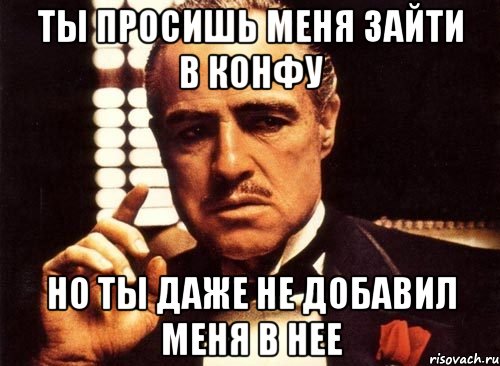 ты просишь меня зайти в конфу но ты даже не добавил меня в нее, Мем крестный отец