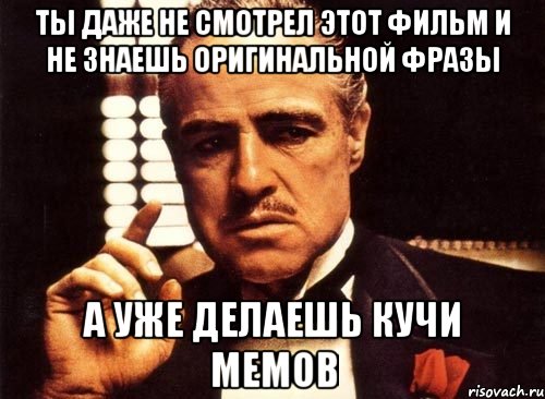 ты даже не смотрел этот фильм и не знаешь оригинальной фразы а уже делаешь кучи мемов, Мем крестный отец