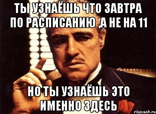 ты узнаёшь что завтра по расписанию ,а не на 11 но ты узнаёшь это именно здесь, Мем крестный отец