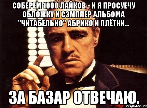 соберем 1000 лайков - и я просуечу обложку и сэмплер альбома "читабельно" абрико и плётки... за базар отвечаю., Мем крестный отец