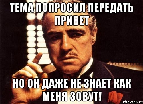 тема попросил передать привет но он даже не знает как меня зовут!, Мем крестный отец