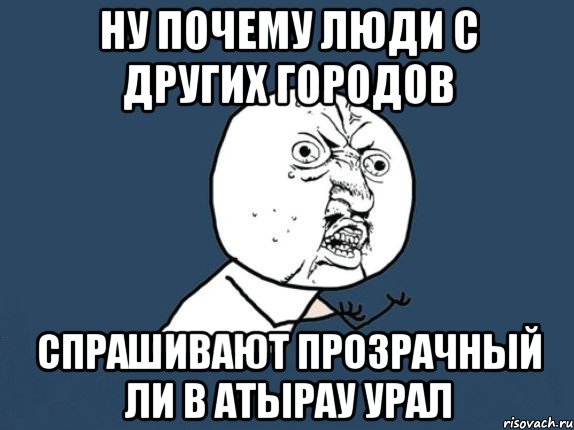 ну почему люди с других городов спрашивают прозрачный ли в атырау урал, Мем лддо