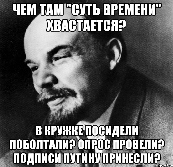 чем там "суть времени" хвастается? в кружке посидели поболтали? опрос провели? подписи путину принесли?