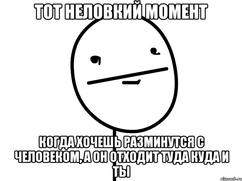 тот неловкий момент когда хочешь разминутся с человеком, а он отходит туда куда и ты, Мем Покерфэйс