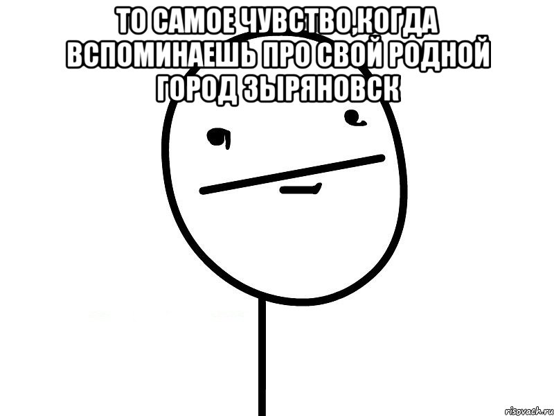 то самое чувство,когда вспоминаешь про свой родной город зыряновск , Мем Покерфэйс