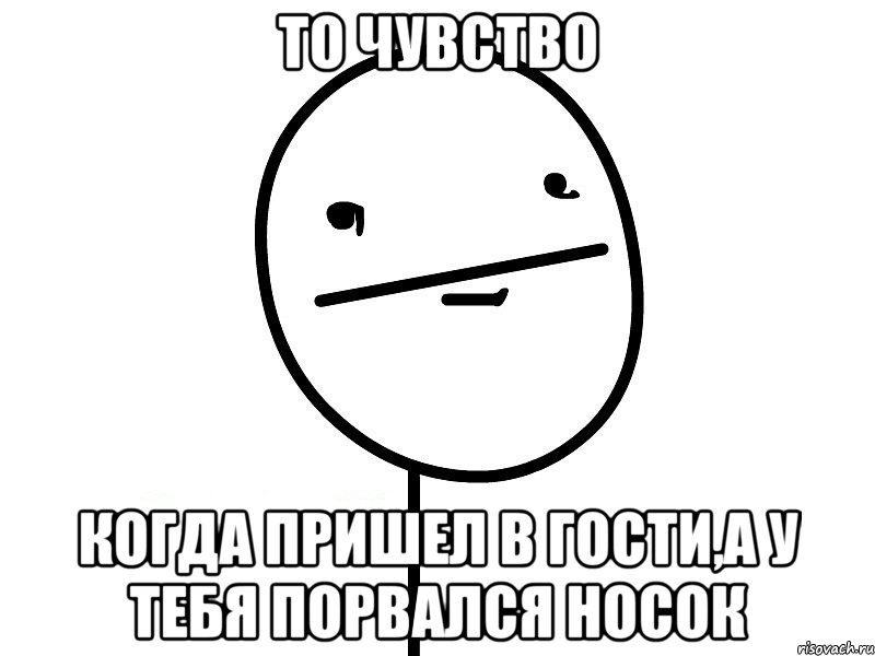 то чувство когда пришел в гости,а у тебя порвался носок, Мем Покерфэйс