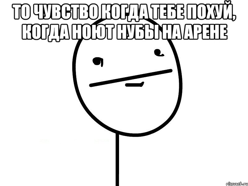 то чувство когда тебе похуй, когда ноют нубы на арене 