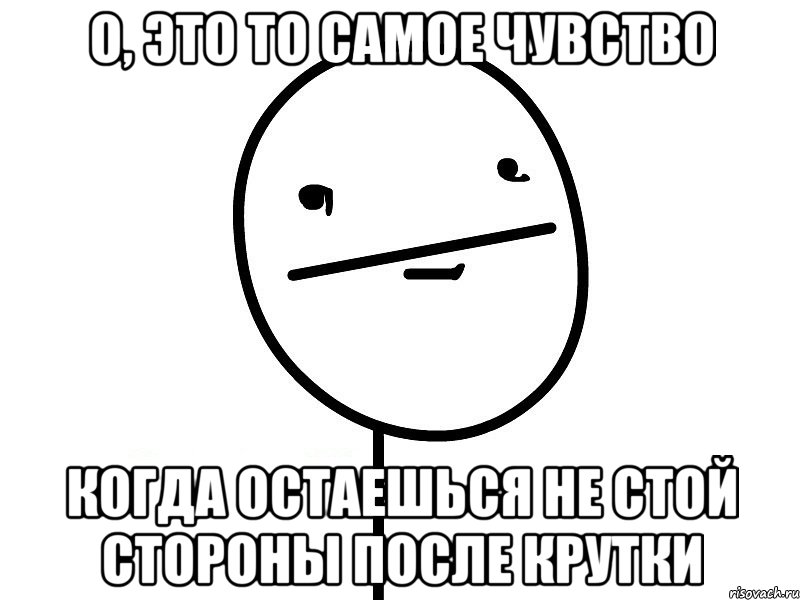 о, это то самое чувство когда остаешься не стой стороны после крутки, Мем Покерфэйс