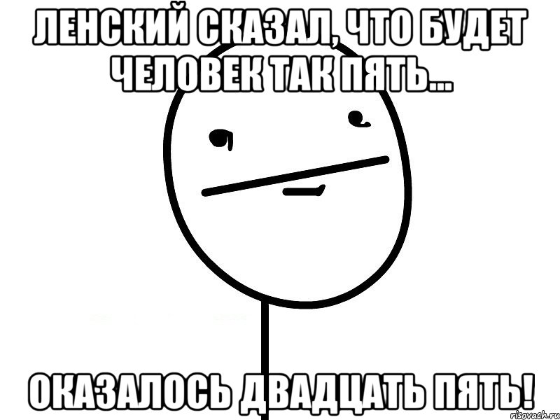 ленский сказал, что будет человек так пять... оказалось двадцать пять!