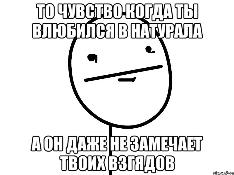 то чувство когда ты влюбился в натурала а он даже не замечает твоих взгядов