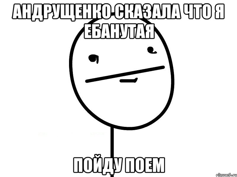 андрущенко сказала что я ебанутая пойду поем, Мем Покерфэйс
