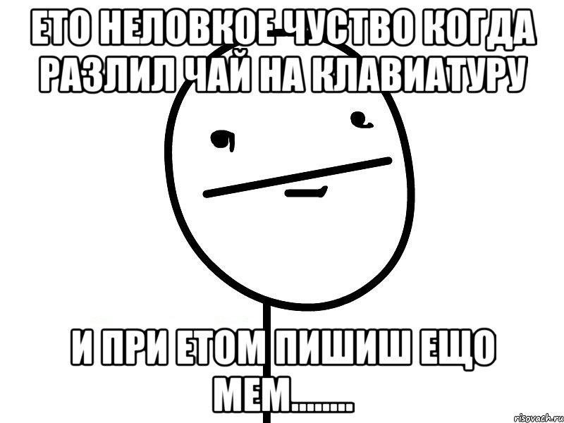 ето неловкое чуство когда разлил чай на клавиатуру и при етом пишиш ещо мем........, Мем Покерфэйс