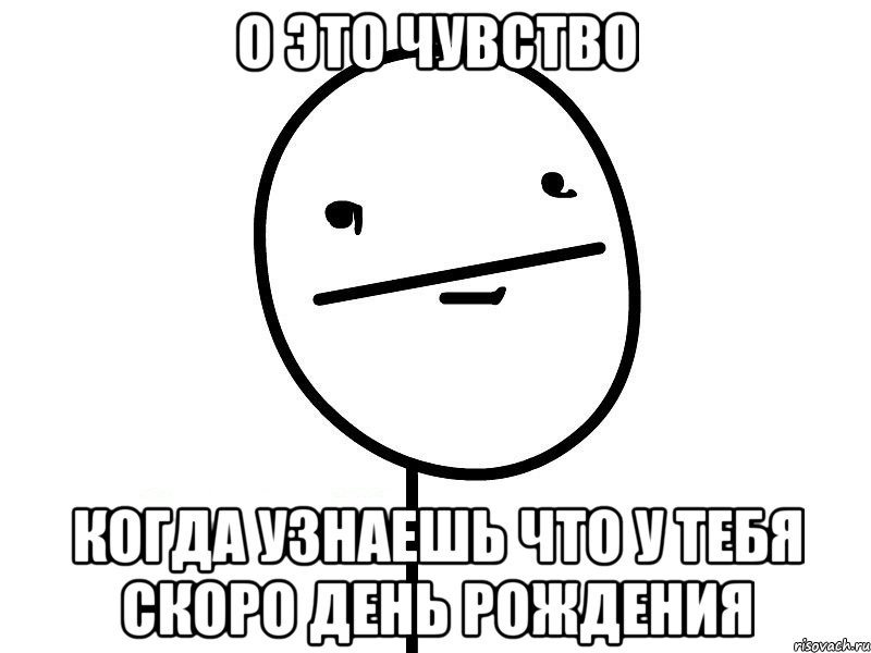 о это чувство когда узнаешь что у тебя скоро день рождения, Мем Покерфэйс