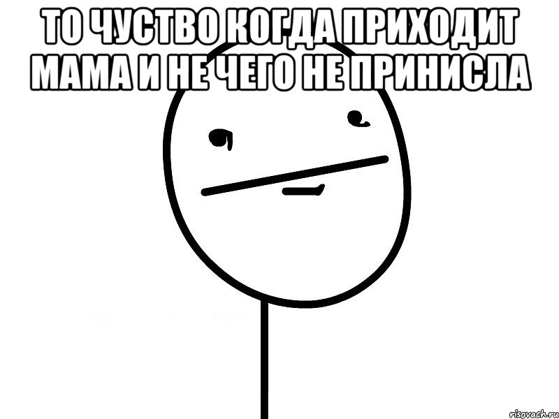 то чуство когда приходит мама и не чего не принисла , Мем Покерфэйс