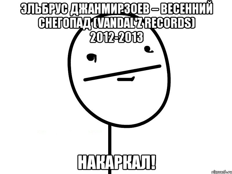 эльбрус джанмирзоев – весенний снегопад (vandal'z records) 2012-2013 накаркал!, Мем Покерфэйс