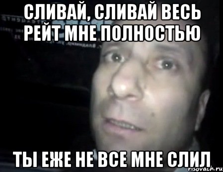 сливай, сливай весь рейт мне полностью ты еже не все мне слил, Мем Ломай меня полностью