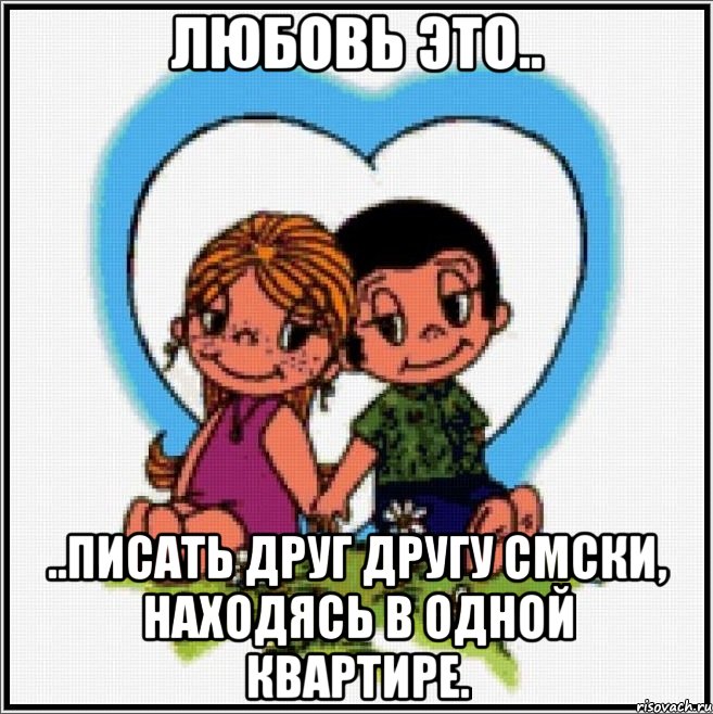 любовь это.. ..писать друг другу смски, находясь в одной квартире., Мем Love is