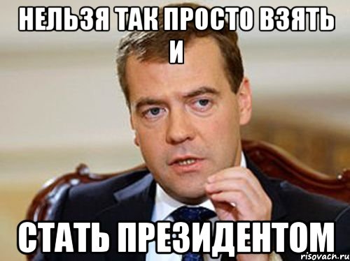 нельзя так просто взять и стать президентом, Мем  Медведев нельзя так просто