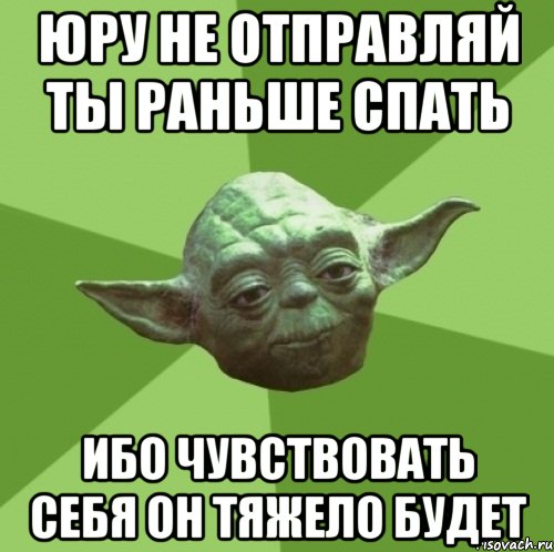 юру не отправляй ты раньше спать ибо чувствовать себя он тяжело будет, Мем Мастер Йода