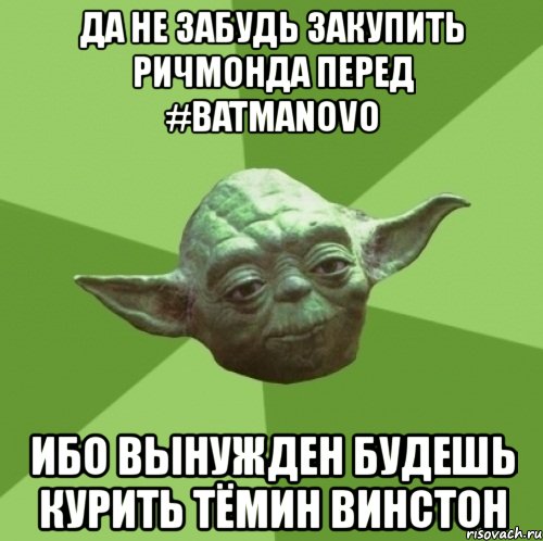 да не забудь закупить ричмонда перед #batmanovo ибо вынужден будешь курить тёмин винстон, Мем Мастер Йода