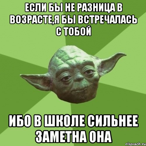 если бы не разница в возрасте,я бы встречалась с тобой ибо в школе сильнее заметна она, Мем Мастер Йода