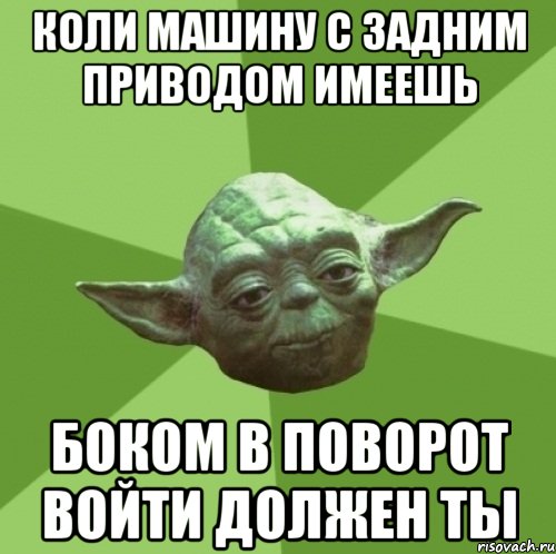 коли машину с задним приводом имеешь боком в поворот войти должен ты, Мем Мастер Йода