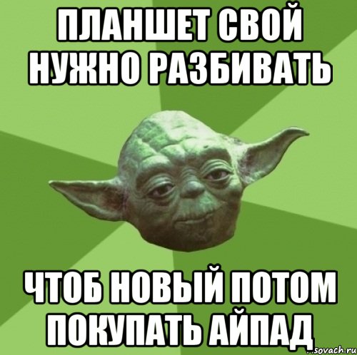 планшет свой нужно разбивать чтоб новый потом покупать айпад, Мем Мастер Йода