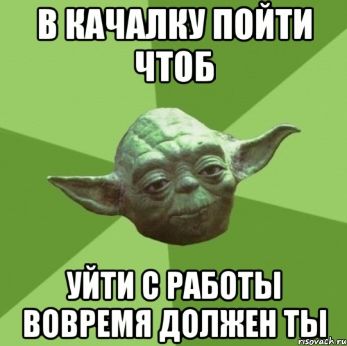 в качалку пойти чтоб уйти с работы вовремя должен ты, Мем Мастер Йода