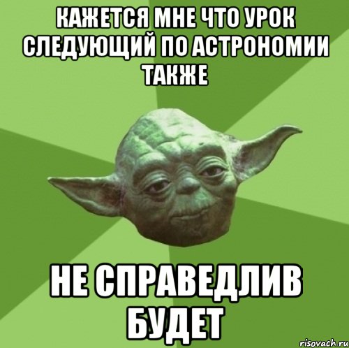 кажется мне что урок следующий по астрономии также не справедлив будет, Мем Мастер Йода