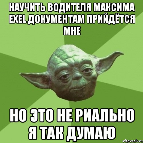 научить водителя максима exel документам прийдётся мне но это не риально я так думаю, Мем Мастер Йода