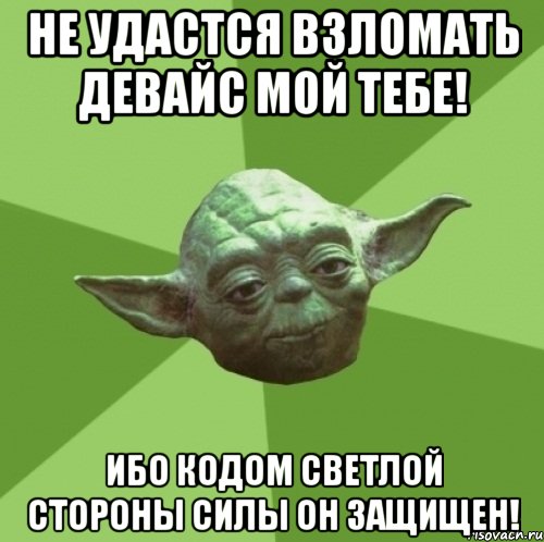 не удастся взломать девайс мой тебе! ибо кодом светлой стороны силы он защищен!, Мем Мастер Йода