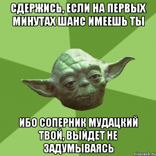 сдержись, если на первых минутах шанс имеешь ты ибо соперник мудацкий твой, выйдет не задумываясь, Мем Мастер Йода