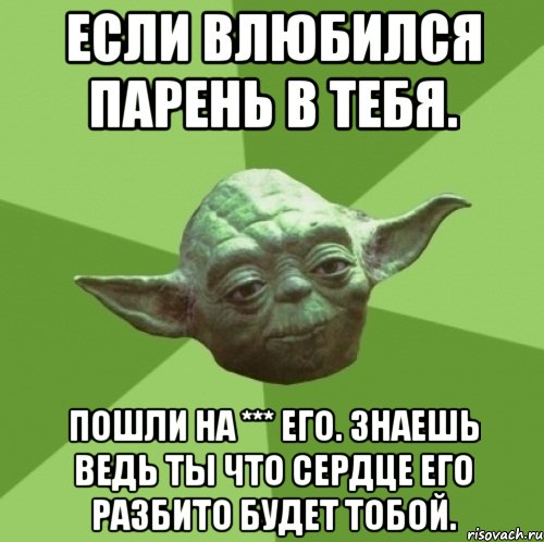 если влюбился парень в тебя. пошли на *** его. знаешь ведь ты что сердце его разбито будет тобой., Мем Мастер Йода