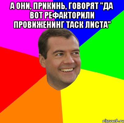 а они, прикинь, говорят "да вот рефакторили провиженинг таск листа" , Мем  Медведев advice