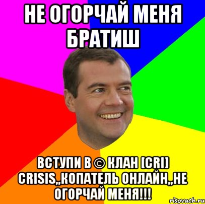 не огорчай меня братиш вступи в © клан [cri] crisis,,копатель онлайн,,не огорчай меня!!!, Мем  Медведев advice