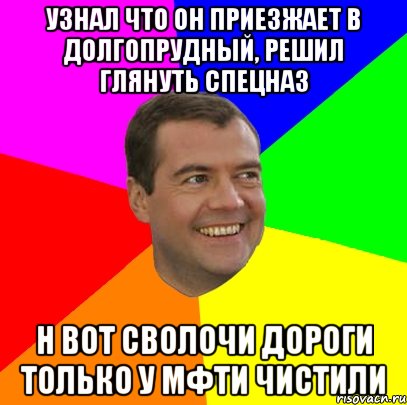 узнал что он приезжает в долгопрудный, решил глянуть спецназ н вот сволочи дороги только у мфти чистили, Мем  Медведев advice