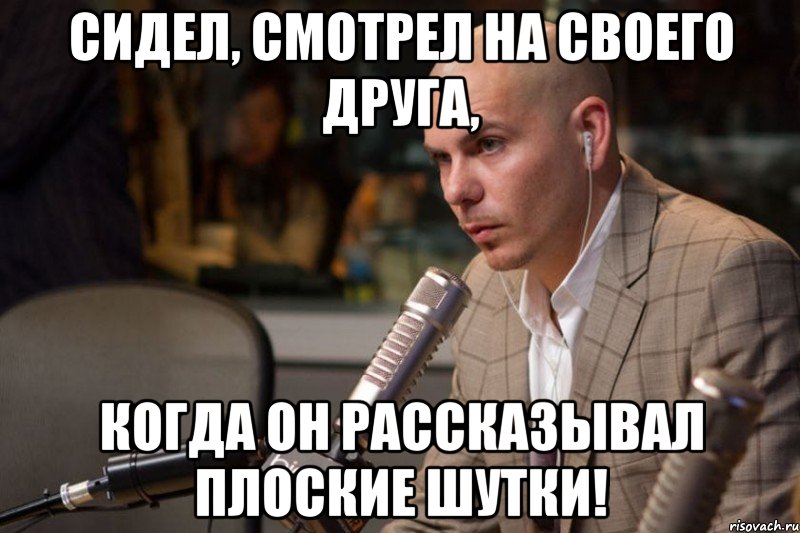 сидел, смотрел на своего друга, когда он рассказывал плоские шутки!, Мем Мем Питбуль Да ты охуел