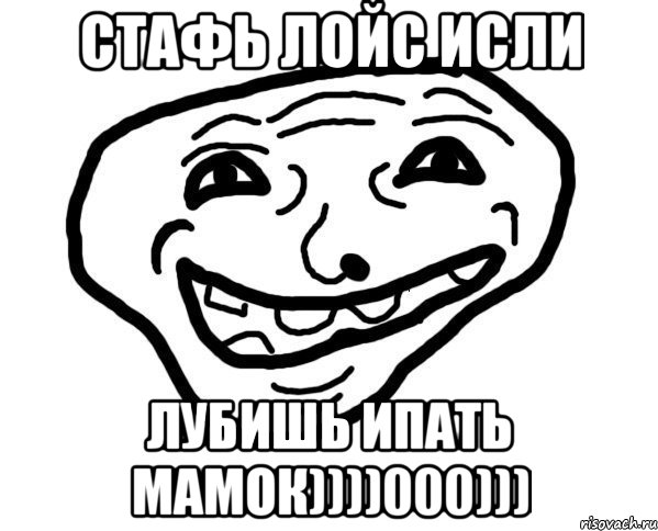 стафь лойс исли лубишь ипать мамок))))000)))