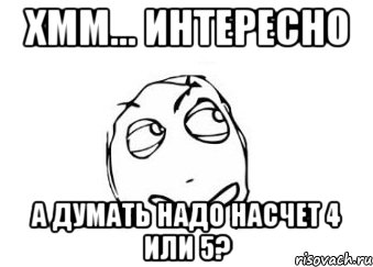 хмм... интересно а думать надо насчет 4 или 5?, Мем Мне кажется или