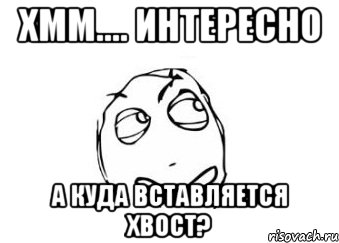 хмм.... интересно а куда вставляется хвост?, Мем Мне кажется или