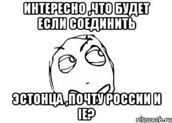 интересно ,что будет если соединить эстонца ,почту россии и ie?, Мем Мне кажется или