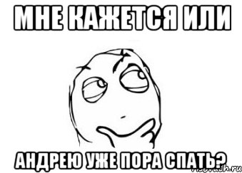 мне кажется или андрею уже пора спать?, Мем Мне кажется или