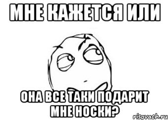 мне кажется или она все таки подарит мне носки?, Мем Мне кажется или