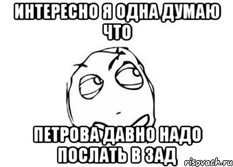 интересно я одна думаю что петрова давно надо послать в зад, Мем Мне кажется или