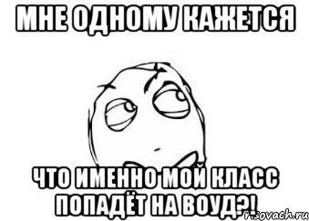 мне одному кажется что именно мой класс попадёт на воуд?!, Мем Мне кажется или